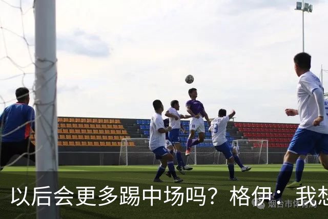 以后会更多踢中场吗？格伊：我想只是教练针对这一场的想法