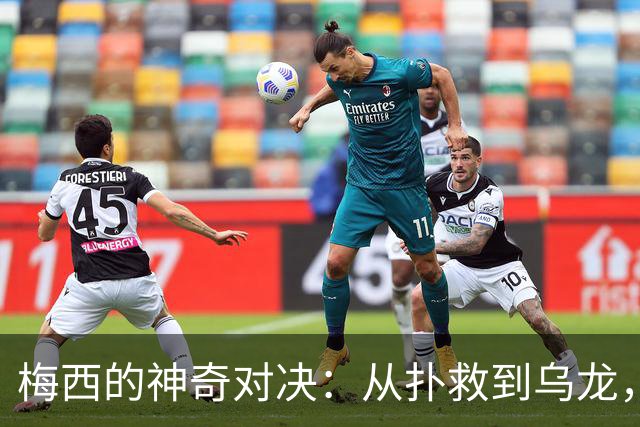 梅西的神奇对决：从扑救到乌龙，足球的戏剧性瞬间！